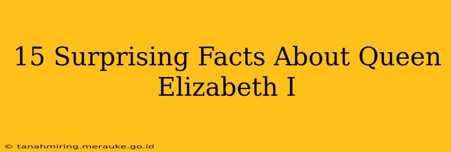 15 Surprising Facts About Queen Elizabeth I