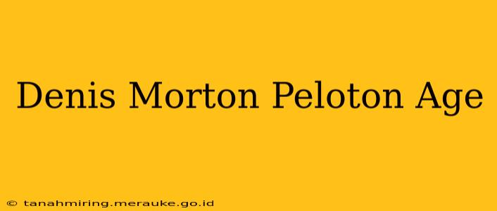 Denis Morton Peloton Age