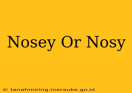 Nosey Or Nosy