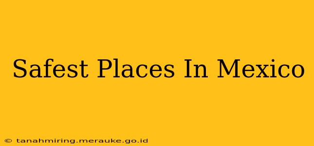 Safest Places In Mexico