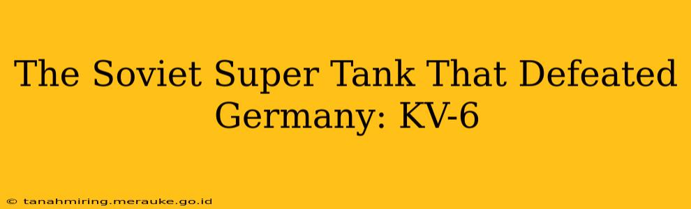 The Soviet Super Tank That Defeated Germany: KV-6