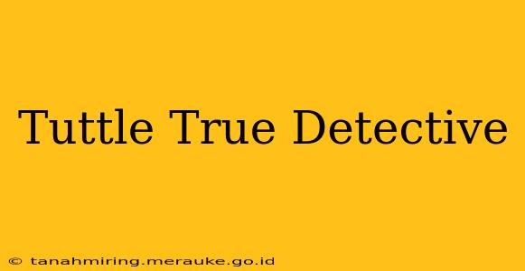 Tuttle True Detective
