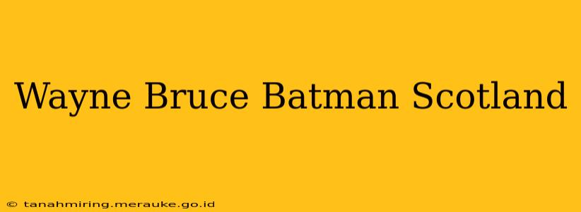 Wayne Bruce Batman Scotland