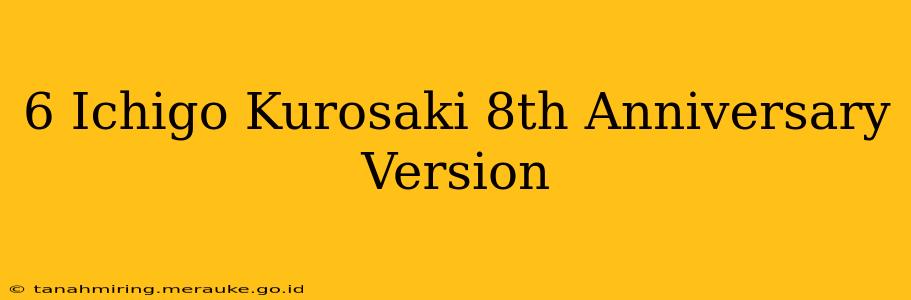 6 Ichigo Kurosaki 8th Anniversary Version