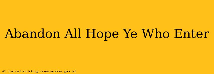 Abandon All Hope Ye Who Enter