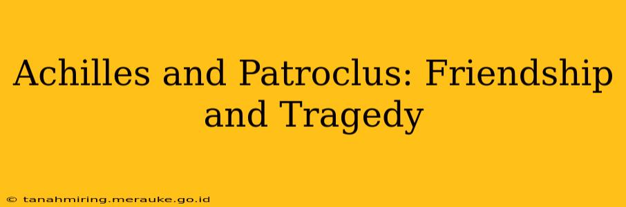 Achilles and Patroclus: Friendship and Tragedy