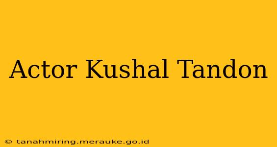 Actor Kushal Tandon
