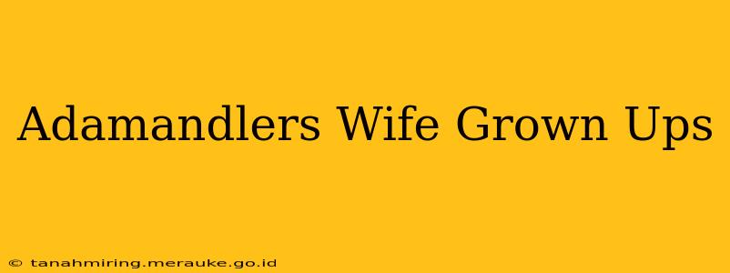 Adamandlers Wife Grown Ups