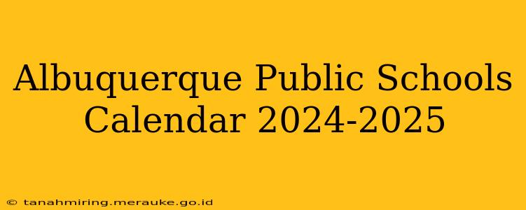 Albuquerque Public Schools Calendar 2024-2025