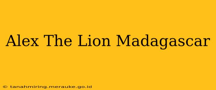 Alex The Lion Madagascar