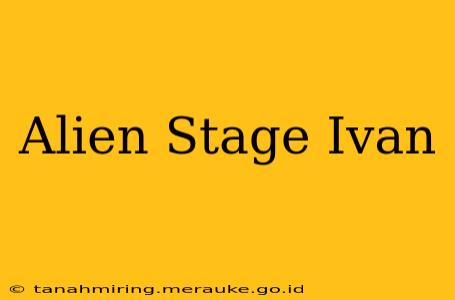 Alien Stage Ivan
