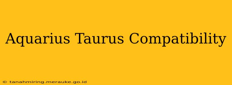 Aquarius Taurus Compatibility