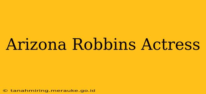 Arizona Robbins Actress