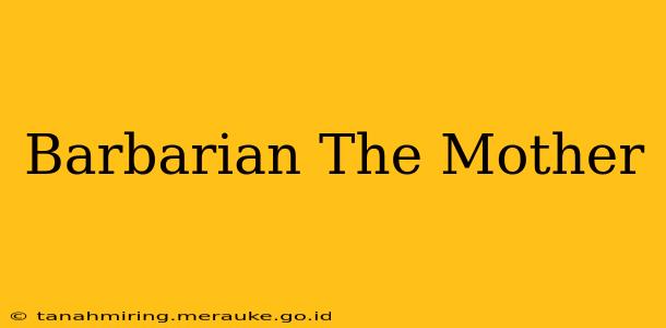Barbarian The Mother