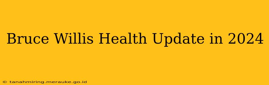 Bruce Willis Health Update in 2024
