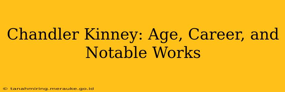 Chandler Kinney: Age, Career, and Notable Works