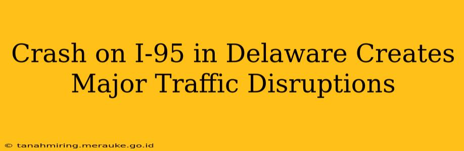 Crash on I-95 in Delaware Creates Major Traffic Disruptions