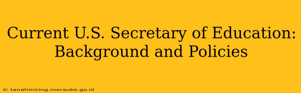 Current U.S. Secretary of Education: Background and Policies