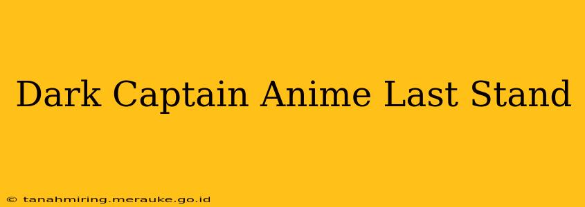 Dark Captain Anime Last Stand