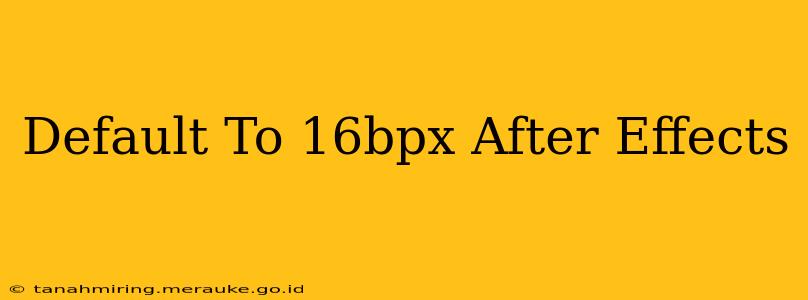 Default To 16bpx After Effects