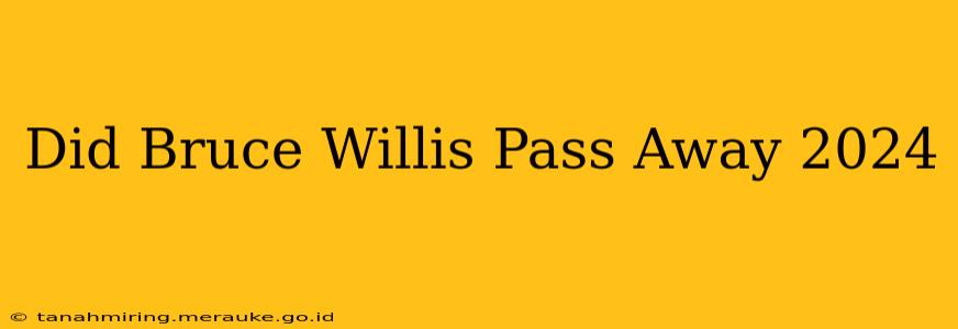 Did Bruce Willis Pass Away 2024
