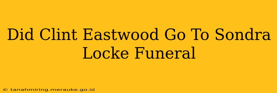 Did Clint Eastwood Go To Sondra Locke Funeral