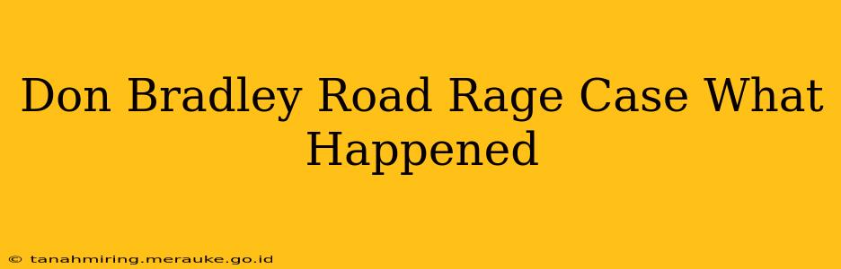Don Bradley Road Rage Case What Happened