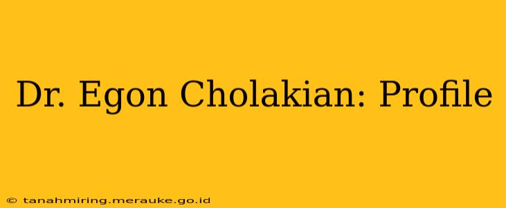 Dr. Egon Cholakian: Profile