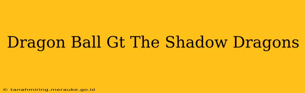 Dragon Ball Gt The Shadow Dragons