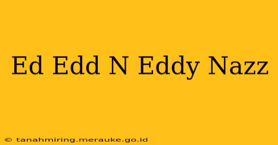 Ed Edd N Eddy Nazz