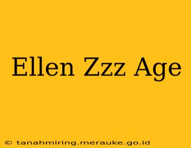 Ellen Zzz Age
