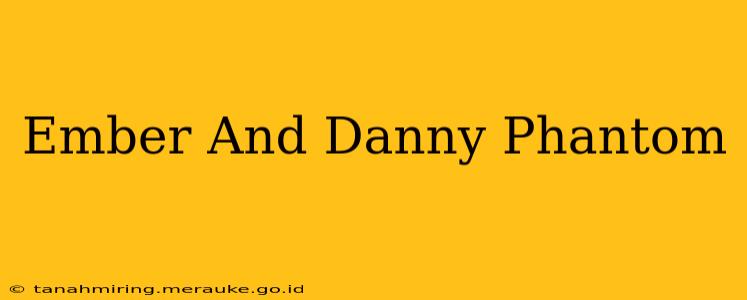 Ember And Danny Phantom