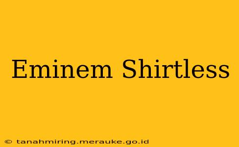Eminem Shirtless