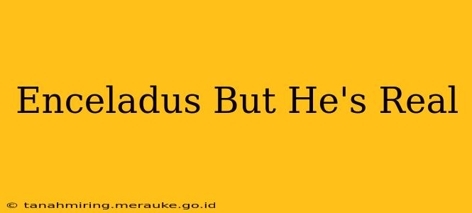 Enceladus But He's Real