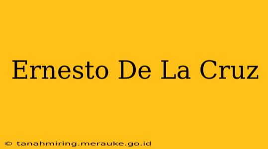 Ernesto De La Cruz