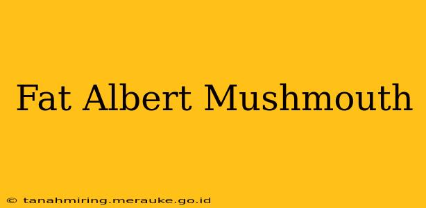 Fat Albert Mushmouth