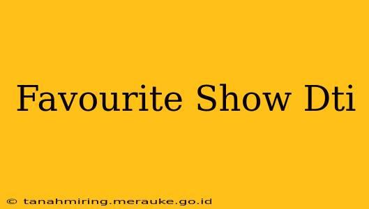 Favourite Show Dti