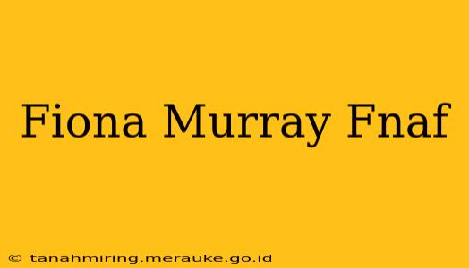 Fiona Murray Fnaf