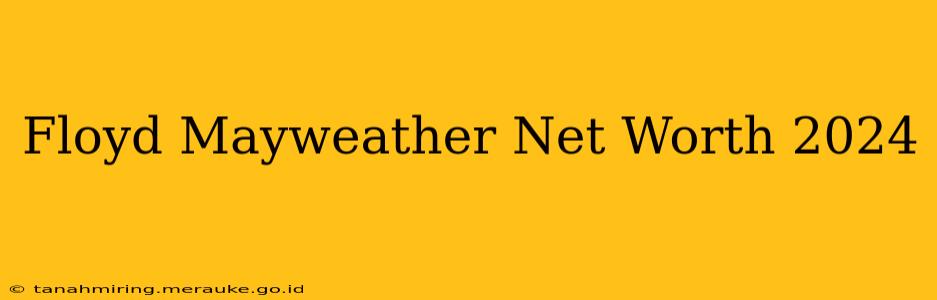 Floyd Mayweather Net Worth 2024