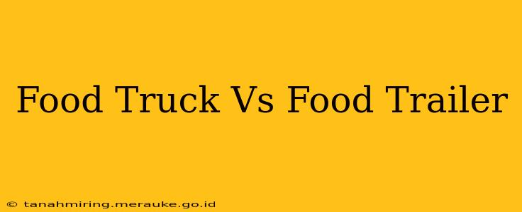 Food Truck Vs Food Trailer