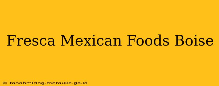 Fresca Mexican Foods Boise