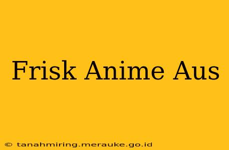 Frisk Anime Aus