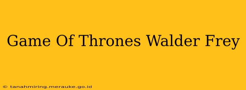 Game Of Thrones Walder Frey