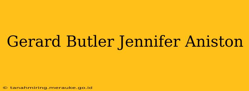 Gerard Butler Jennifer Aniston