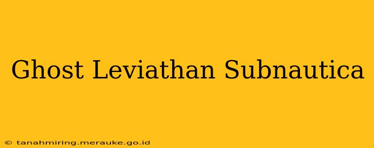 Ghost Leviathan Subnautica
