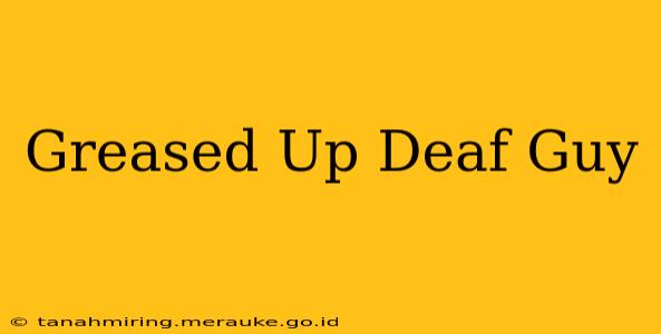 Greased Up Deaf Guy