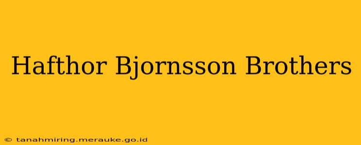 Hafthor Bjornsson Brothers