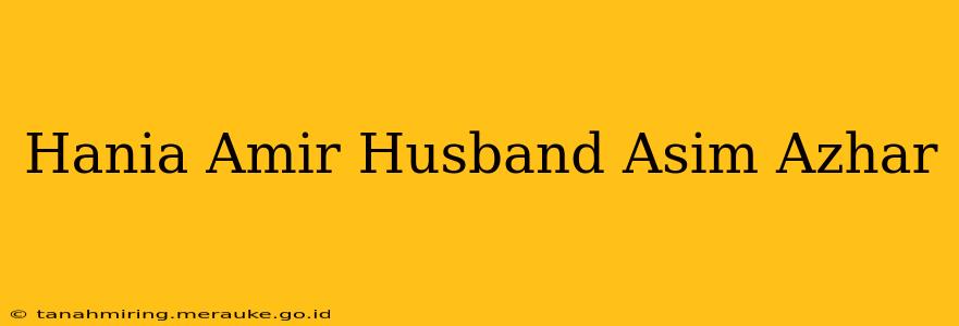 Hania Amir Husband Asim Azhar