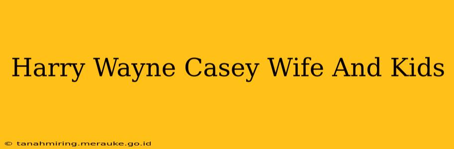Harry Wayne Casey Wife And Kids
