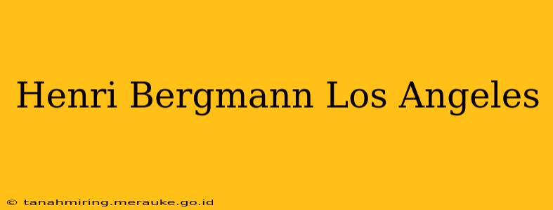 Henri Bergmann Los Angeles
